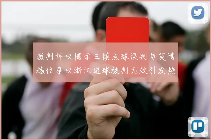 裁判评议揭示三镇点球误判与英博越位争议浙江进球被判无效引发热议