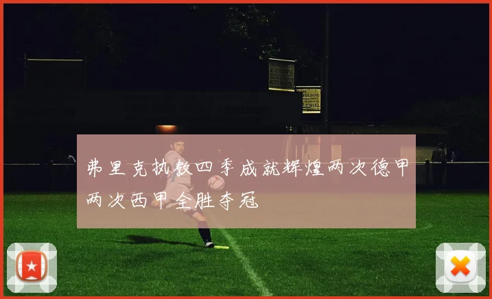 弗里克执教四季成就辉煌两次德甲两次西甲全胜夺冠