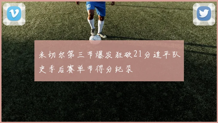 米切尔第三节爆发狂砍21分追平队史季后赛单节得分纪录