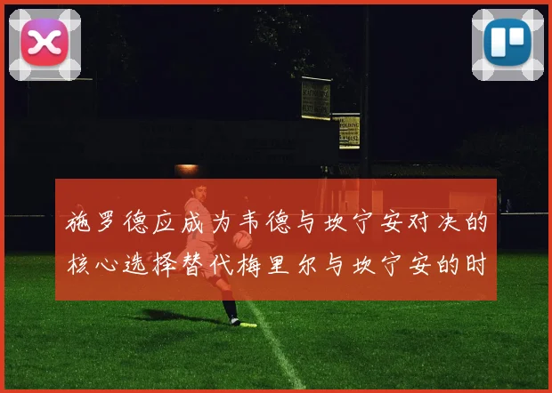施罗德应成为韦德与坎宁安对决的核心选择替代梅里尔与坎宁安的时间分配
