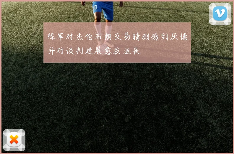 绿军对杰伦布朗交易猜测感到厌倦并对谈判进展愈发沮丧