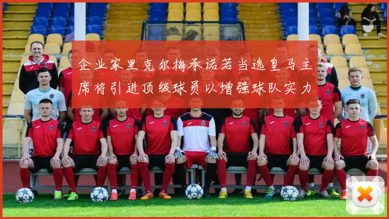 企业家里克尔梅承诺若当选皇马主席将引进顶级球员以增强球队实力