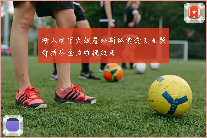 湖人防守失效詹姆斯体能透支东契奇拼尽全力难挽败局