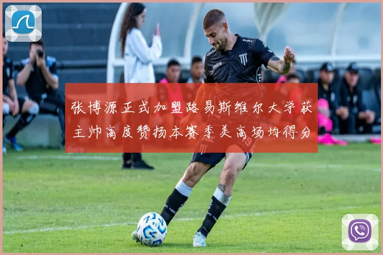张博源正式加盟路易斯维尔大学获主帅高度赞扬本赛季美高场均得分达到202分