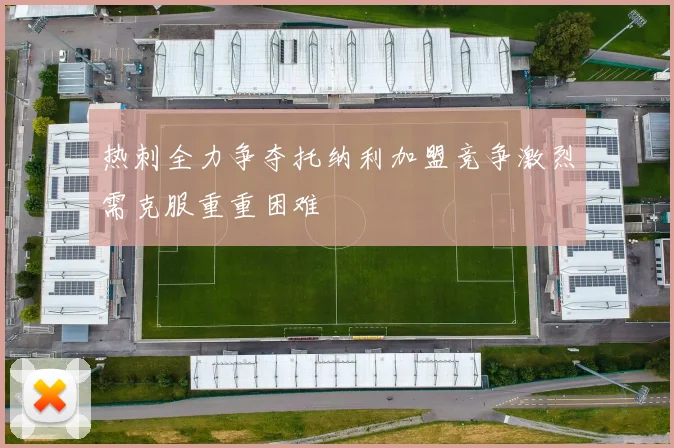 热刺全力争夺托纳利加盟竞争激烈需克服重重困难